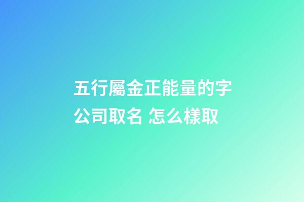五行屬金正能量的字公司取名 怎么樣取